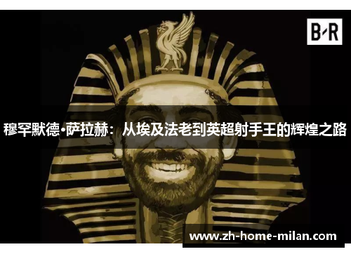 穆罕默德·萨拉赫：从埃及法老到英超射手王的辉煌之路